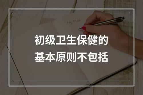 初级卫生保健的基本原则不包括