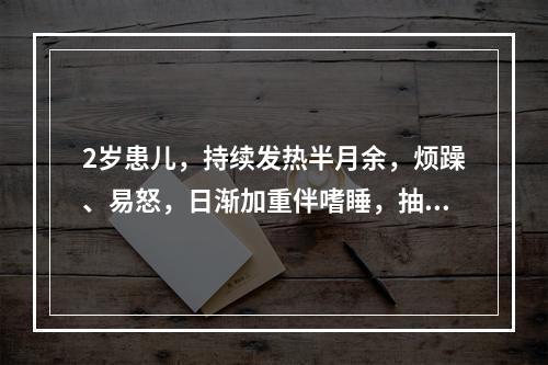 2岁患儿，持续发热半月余，烦躁、易怒，日渐加重伴嗜睡，抽搐2