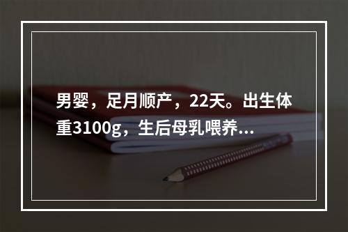 男婴，足月顺产，22天。出生体重3100g，生后母乳喂养，第