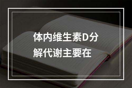 体内维生素D分解代谢主要在