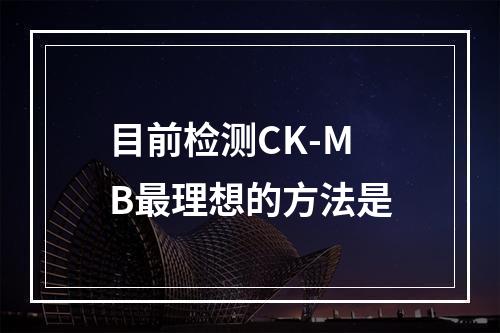 目前检测CK-MB最理想的方法是