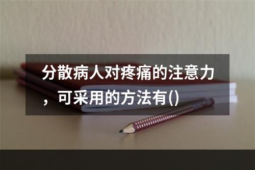 分散病人对疼痛的注意力，可采用的方法有()