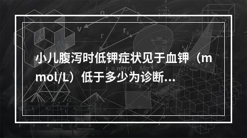 小儿腹泻时低钾症状见于血钾（mmol/L）低于多少为诊断标准