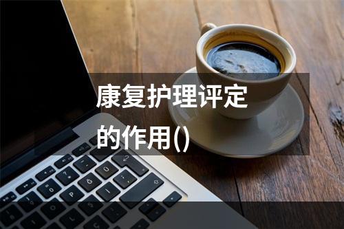 康复护理评定的作用()