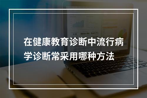 在健康教育诊断中流行病学诊断常采用哪种方法