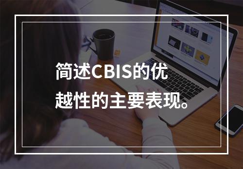 简述CBIS的优越性的主要表现。