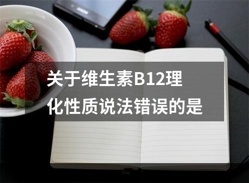 关于维生素B12理化性质说法错误的是