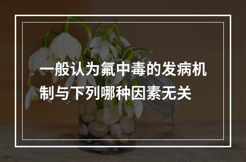 一般认为氟中毒的发病机制与下列哪种因素无关