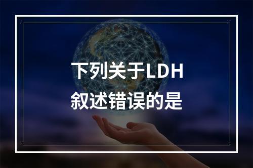 下列关于LDH叙述错误的是