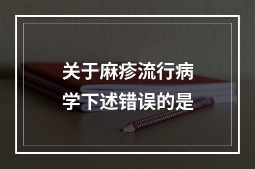 关于麻疹流行病学下述错误的是