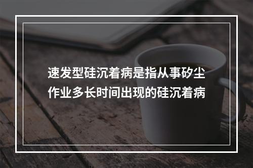 速发型硅沉着病是指从事矽尘作业多长时间出现的硅沉着病