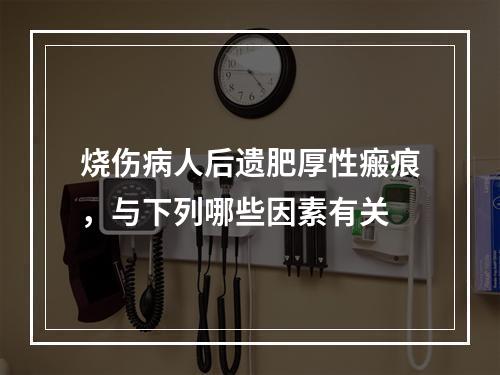 烧伤病人后遗肥厚性瘢痕，与下列哪些因素有关