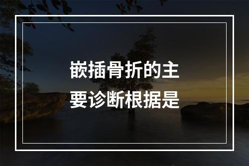 嵌插骨折的主要诊断根据是