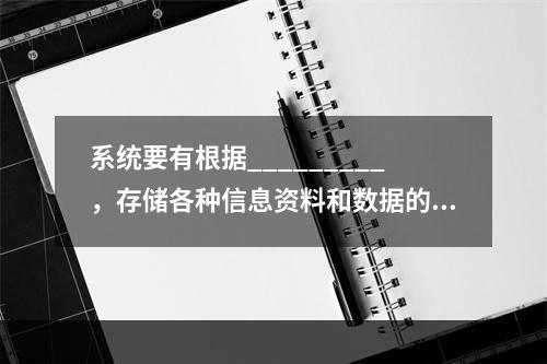 系统要有根据_________，存储各种信息资料和数据的能力