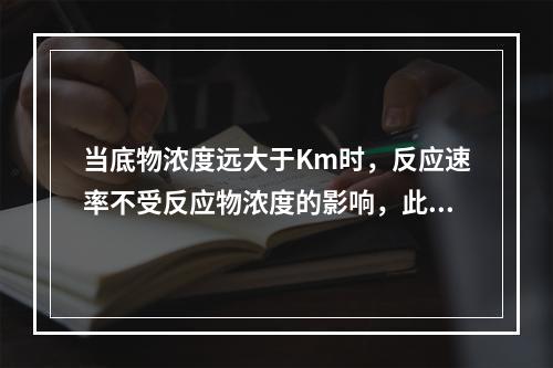 当底物浓度远大于Km时，反应速率不受反应物浓度的影响，此时反