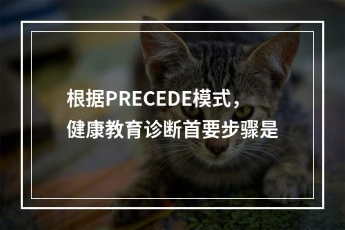 根据PRECEDE模式，健康教育诊断首要步骤是