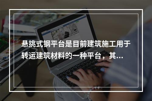 悬挑式钢平台是目前建筑施工用于转运建筑材料的一种平台，其结构