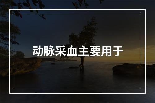 动脉采血主要用于