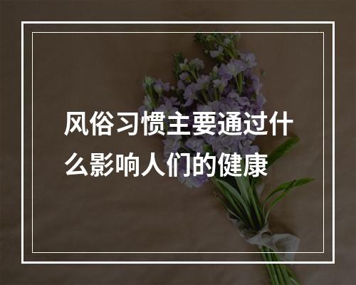 风俗习惯主要通过什么影响人们的健康