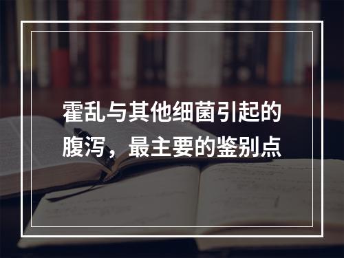 霍乱与其他细菌引起的腹泻，最主要的鉴别点