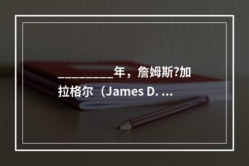 ________年，詹姆斯?加拉格尔（James D. Ga