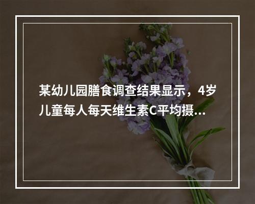 某幼儿园膳食调查结果显示，4岁儿童每人每天维生素C平均摄入量