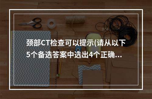 颈部CT检查可以提示(请从以下5个备选答案中选出4个正确答案