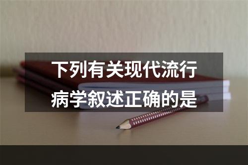 下列有关现代流行病学叙述正确的是