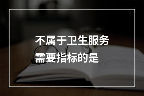 不属于卫生服务需要指标的是