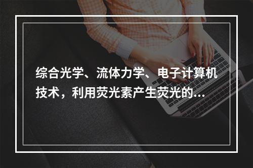 综合光学、流体力学、电子计算机技术，利用荧光素产生荧光的特点