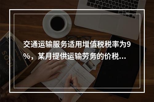 交通运输服务适用增值税税率为9%，某月提供运输劳务的价税款合