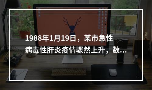 1988年1月19日，某市急性病毒性肝炎疫情骤然上升，数日内