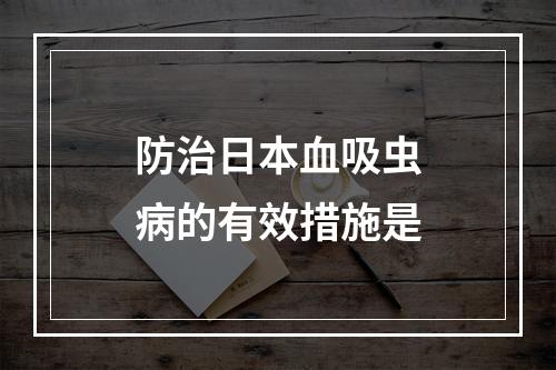 防治日本血吸虫病的有效措施是