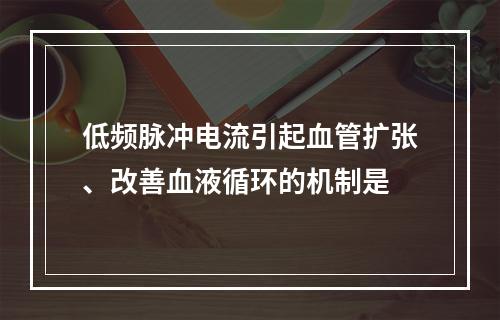 低频脉冲电流引起血管扩张、改善血液循环的机制是