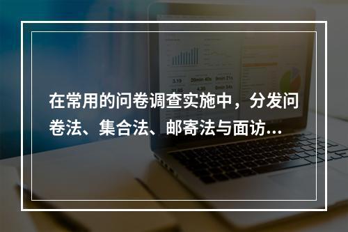 在常用的问卷调查实施中，分发问卷法、集合法、邮寄法与面访法比