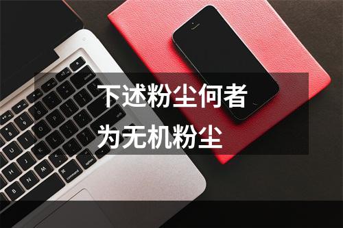 下述粉尘何者为无机粉尘