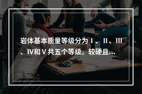 岩体基本质量等级分为Ⅰ、Ⅱ、Ⅲ、Ⅳ和Ⅴ共五个等级。较硬且较完