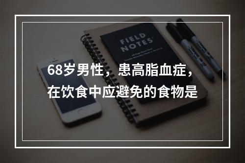 68岁男性，患高脂血症，在饮食中应避免的食物是