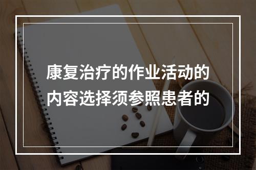 康复治疗的作业活动的内容选择须参照患者的