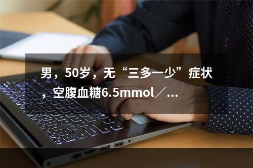 男，50岁，无“三多一少”症状，空腹血糖6.5mmol／L，