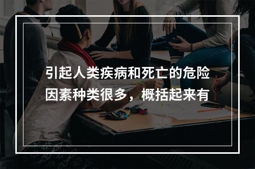 引起人类疾病和死亡的危险因素种类很多，概括起来有