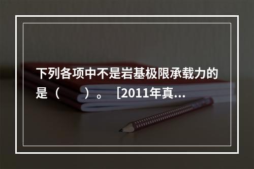 下列各项中不是岩基极限承载力的是（　　）。［2011年真题