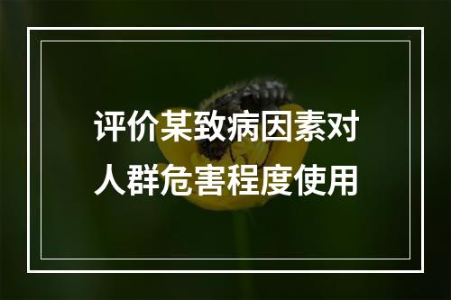 评价某致病因素对人群危害程度使用