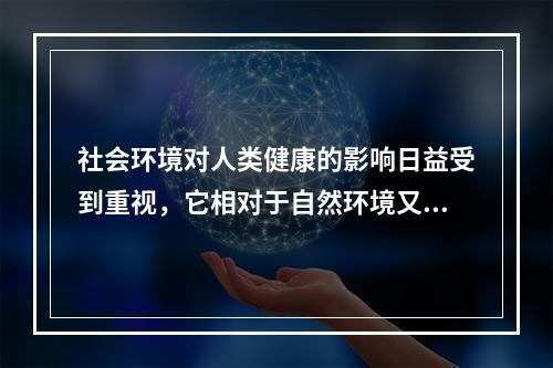 社会环境对人类健康的影响日益受到重视，它相对于自然环境又被称