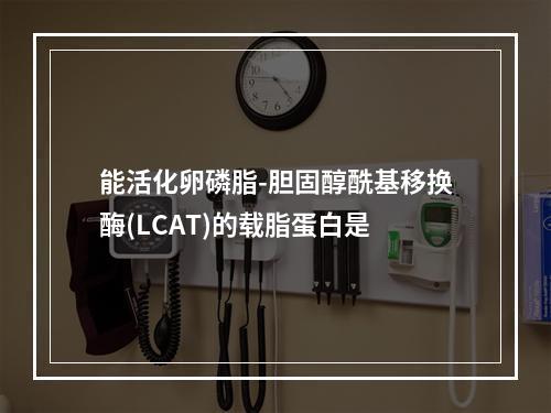 能活化卵磷脂-胆固醇酰基移换酶(LCAT)的载脂蛋白是