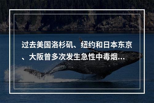 过去美国洛杉矶、纽约和日本东京、大阪曾多次发生急性中毒烟雾事