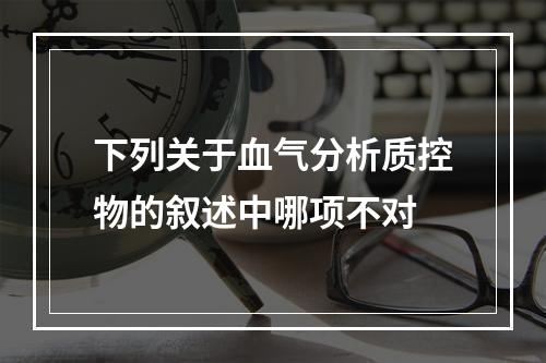 下列关于血气分析质控物的叙述中哪项不对