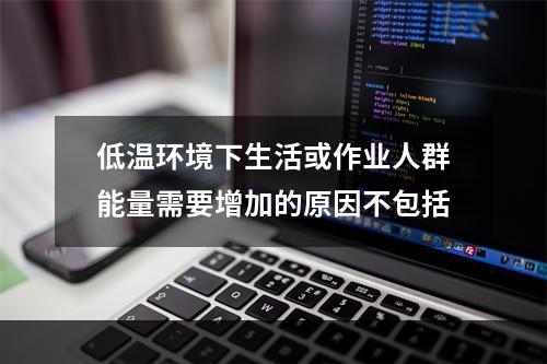 低温环境下生活或作业人群能量需要增加的原因不包括