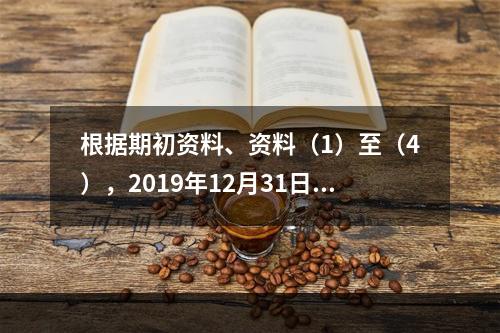 根据期初资料、资料（1）至（4），2019年12月31日甲企