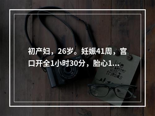 初产妇，26岁。妊娠41周，宫口开全1小时30分，胎心114